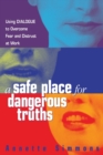 Image for A Safe Place for Dangerous Truths : Using Dialogue to Overcome Fear and   Distrust at Work