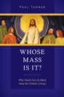 Image for Whose Mass is it?  : why people care so much about the Catholic liturgy