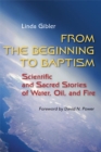 Image for From the Beginning to Baptism : Scientific and Sacred Stories of Water, Oil, and Fire