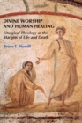 Image for Divine Worship and Human Healing : Liturgical Theology at the Margins of Life and Death