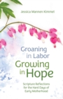 Image for Groaning in Labor, Growing in Hope : Scripture Reflections for the Hard Days of Early Motherhood