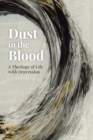 Image for Dust in the blood  : a theology of life with depression