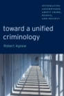 Image for Toward a unified criminology: integrating assumptions about crime, people, and society