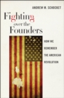 Image for Fighting over the founders  : how we remember the American Revolution