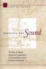 Image for Crossing the sound: the rise of Atlantic American communities in seventeenth-century eastern Long Island
