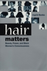 Image for Hair matters: beauty, power and black women&#39;s consciousness.