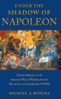 Image for Under the shadow of Napoleon: French influence on the American way of warfare from the War of 1812 to the outbreak of WWII