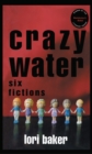 Image for Crazy Water : Six Fictions