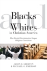 Image for Blacks and Whites in Christian America: how racial discrimination shapes religious convictions