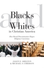 Image for Blacks and whites in Christian America: how racial discrimination shapes religious convictions