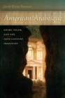 Image for American arabesque: Arabs, Islam, and the 19th-century imaginary