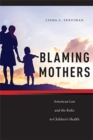 Image for Blaming mothers  : American law and the risks to children&#39;s health