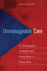 Image for Unmanageable care  : an ethnography of health care privatization in Puerto Rico
