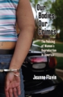 Image for Our bodies, our crimes: the policing of women&#39;s reproduction in America