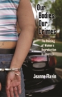 Image for Our bodies, our crimes  : the policing of women&#39;s reproduction in America