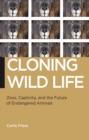 Image for Cloning Wild Life: Zoos, Captivity, and the Future of Endangered Animals