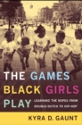 Image for The Games Black Girls Play : Learning the Ropes from Double-Dutch to Hip-Hop