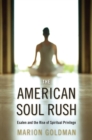 Image for The American soul rush: Esalen and the rise of spiritual privilege