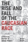 Image for The rise and fall of the Caucasian race: a political history of racial identity