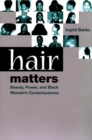 Image for Hair matters: beauty, power, and Black women&#39;s consciousness