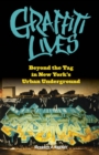 Image for Graffiti lives  : beyond the tag in New York&#39;s urban underground