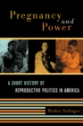 Image for Pregnancy and power: a short history of reproductive politics in America