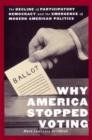 Image for Why America Stopped Voting : The Decline of Participatory Democracy and the Emergence of Modern American Politics