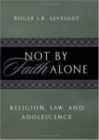 Image for Not by faith alone  : religion, law, and adolescence