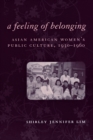 Image for A Feeling of Belonging: Asian American Women&#39;s Public Culture, 1930-1960