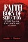 Image for Faith Born of Seduction : Sexual Trauma, Body Image, and Religion