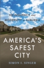 Image for America&#39;s safest city  : delinquency and modernity in suburbia