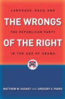 Image for The wrongs of the right  : language, race, and the Republican Party in the age of Obama