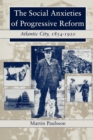 Image for The Social Anxieties of Progressive Reform: Atlantic City, 1854-1920 : 2