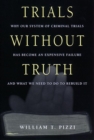 Image for Trials Without Truth: Why Our System of Criminal Trials Has Become an Expensive Failure and What We Need to Do to Rebuild It