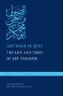 Image for The Life and Times of Abu Tammam by Abu Bakr Muhammad Ibn Yahyá Al-Suli: Preceded by Al-Suli&#39;s Epistle to Abu L-Layth Muzahim Ibn Fatik