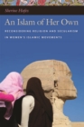 Image for An Islam of her own  : reconsidering religion and secularism in women&#39;s Islamic movements