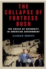 Image for The collapse of fortress Bush: the crisis of authority in American government