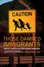 Image for Those damned immigrants  : America&#39;s hysteria over undocumented immigration