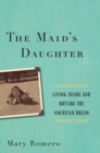Image for The maid&#39;s daughter: living inside and outside the American dream