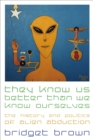 Image for They know us better than we know ourselves: the history and politics of alien abduction