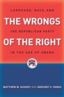 Image for The wrongs of the right: language, race, and the Republican Party in the age of Obama