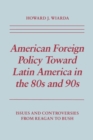 Image for American Foreign Policy Toward Latin America in the 80s and 90s : Issues and Controversies From Reagan to Bush