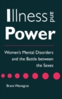 Image for Illness and Power : Women&#39;s Mental Disorders and the Battle between the Sexes