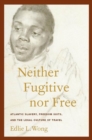 Image for Neither fugitive nor free: Atlantic slavery, freedom suits, and the legal culture of travel