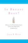 Image for Is breast best?  : taking on the breastfeeding experts and the new high stakes of motherhood