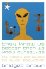 Image for They know us better than we know ourselves  : the history and politics of alien abduction