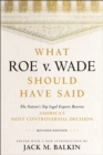 Image for What Roe v. Wade Should Have Said : The Nation&#39;s Top Legal Experts Rewrite America&#39;s Most Controversial Decision