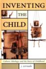 Image for Inventing the child  : culture, ideology and the story of childhood