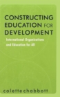 Image for Constructing Education for Development : International Organizations and Education for All