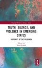 Image for Truth, silence and violence in emerging states  : histories of the unspoken